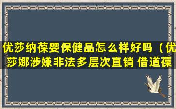 优莎纳葆婴保健品怎么样好吗（优莎娜涉嫌非法多层次直销 借道葆婴押注中国市场[2]）